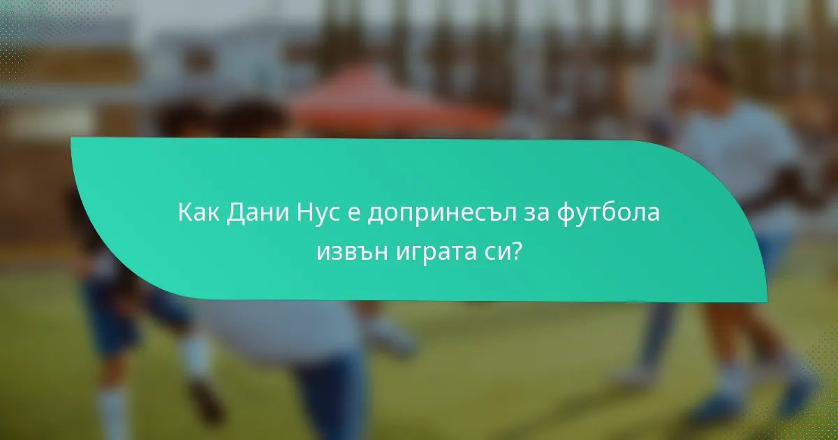 Как Дани Нус е допринесъл за футбола извън играта си?