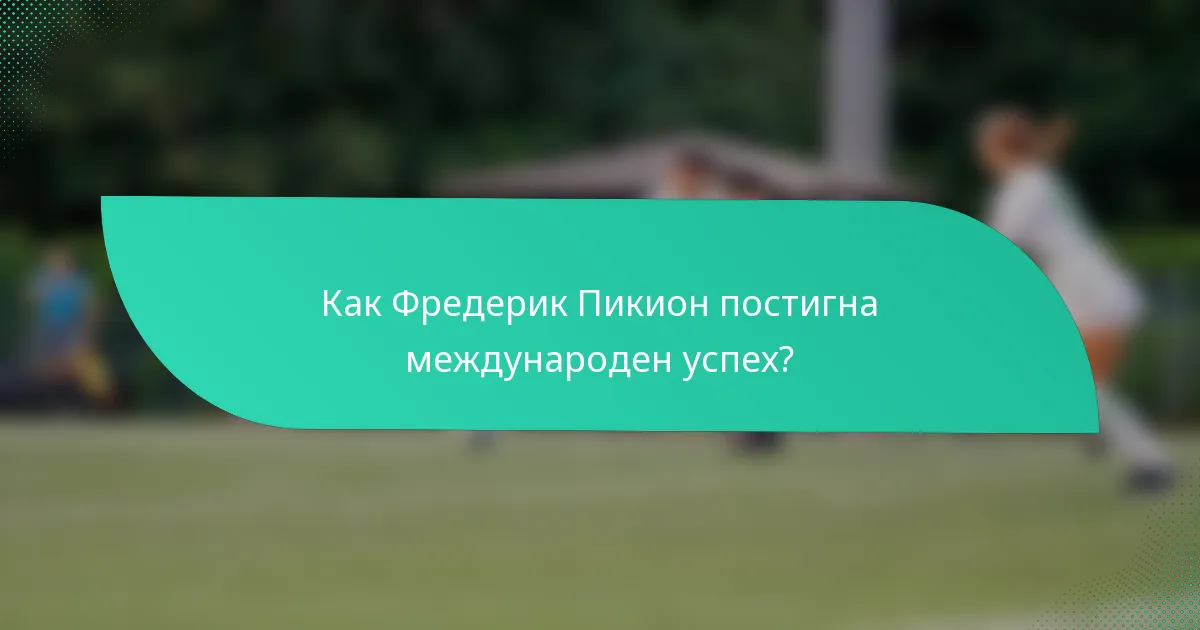 Как Фредерик Пикион постигна международен успех?
