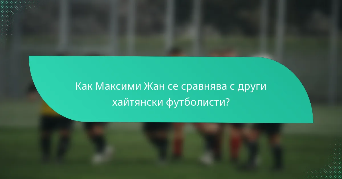 Как Максими Жан се сравнява с други хайтянски футболисти?