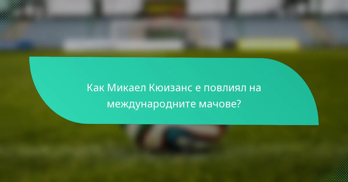 Как Микаел Кюизанс е повлиял на международните мачове?