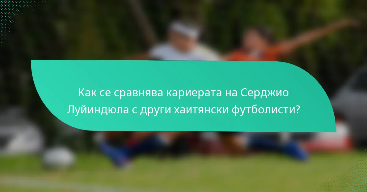 Как се сравнява кариерата на Серджио Луйиндюла с други хаитянски футболисти?