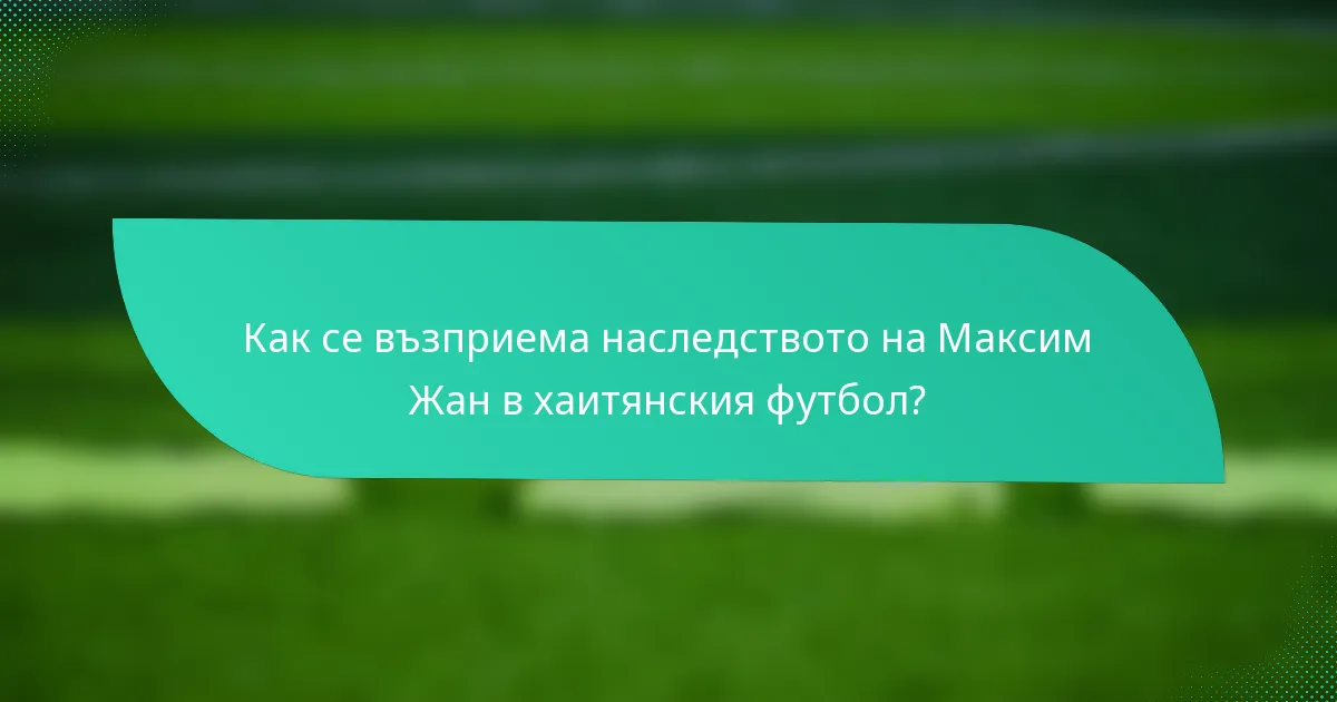 Как се възприема наследството на Максим Жан в хаитянския футбол?