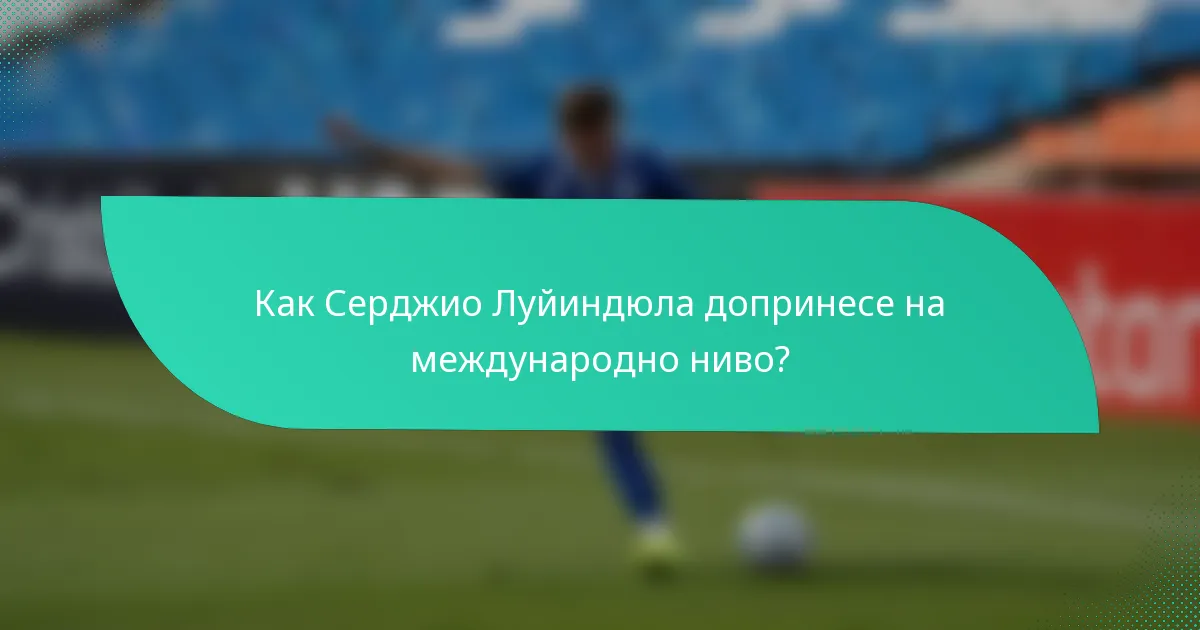 Как Серджио Луйиндюла допринесе на международно ниво?