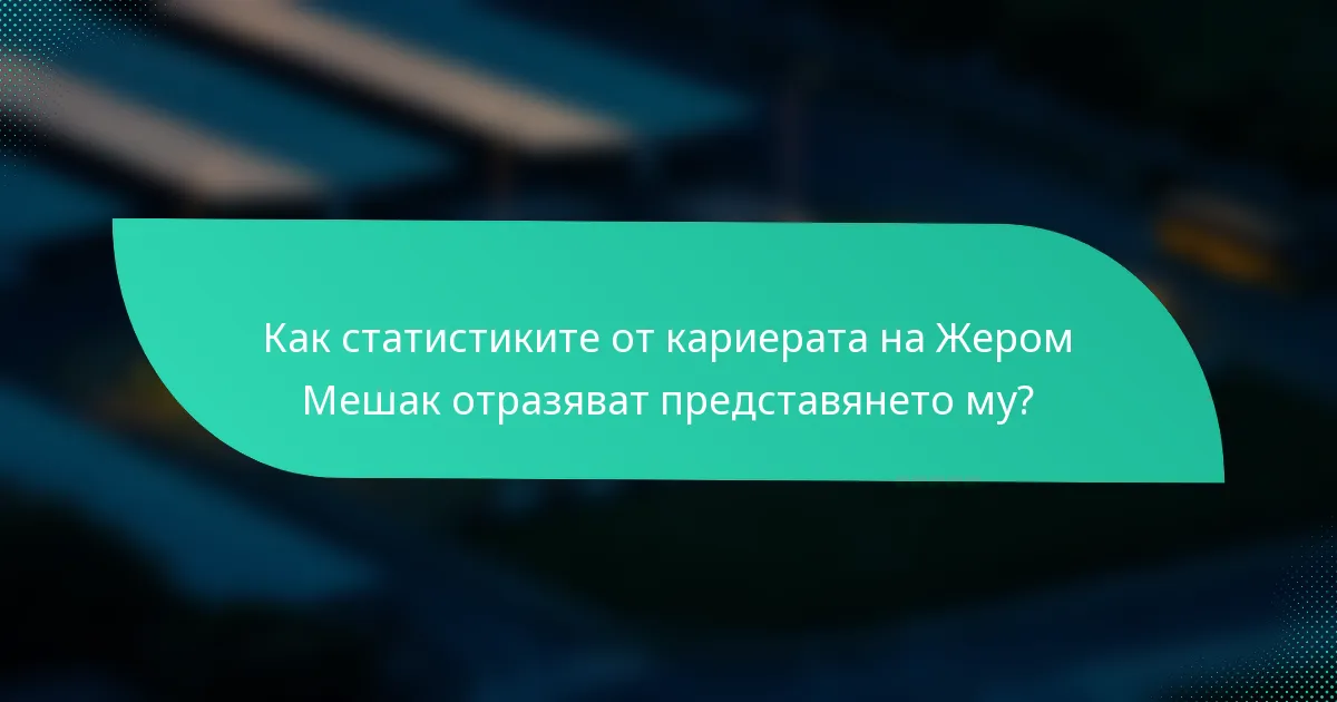 Как статистиките от кариерата на Жером Мешак отразяват представянето му?