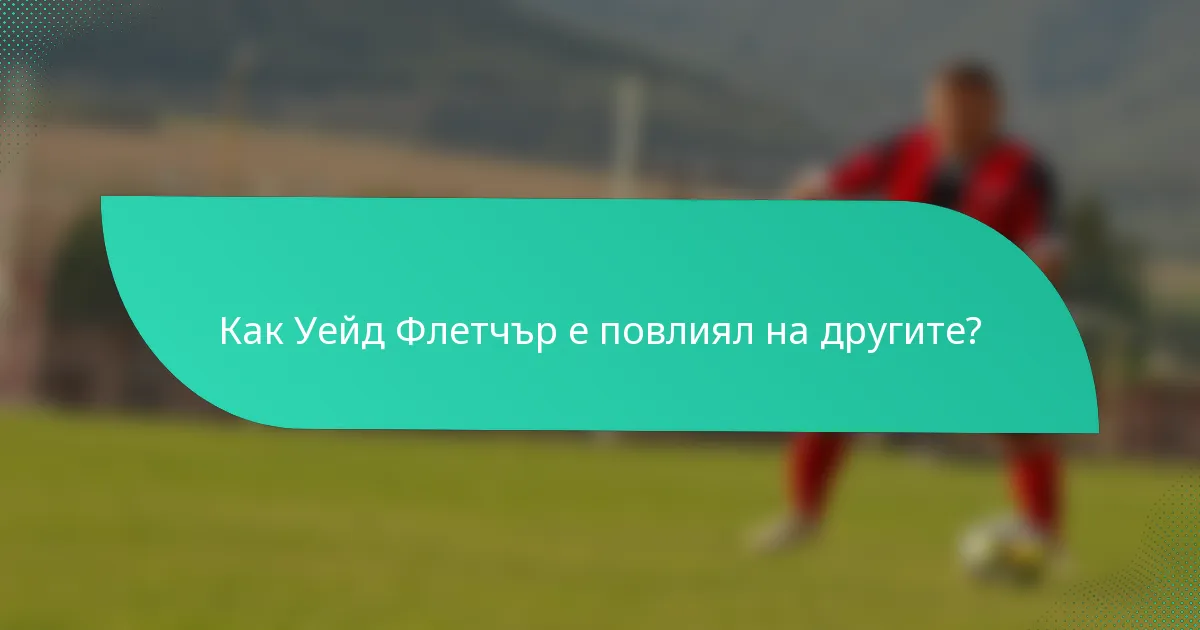 Как Уейд Флетчър е повлиял на другите?