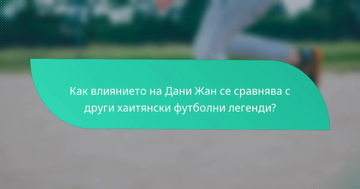 Как влиянието на Дани Жан се сравнява с други хаитянски футболни легенди?
