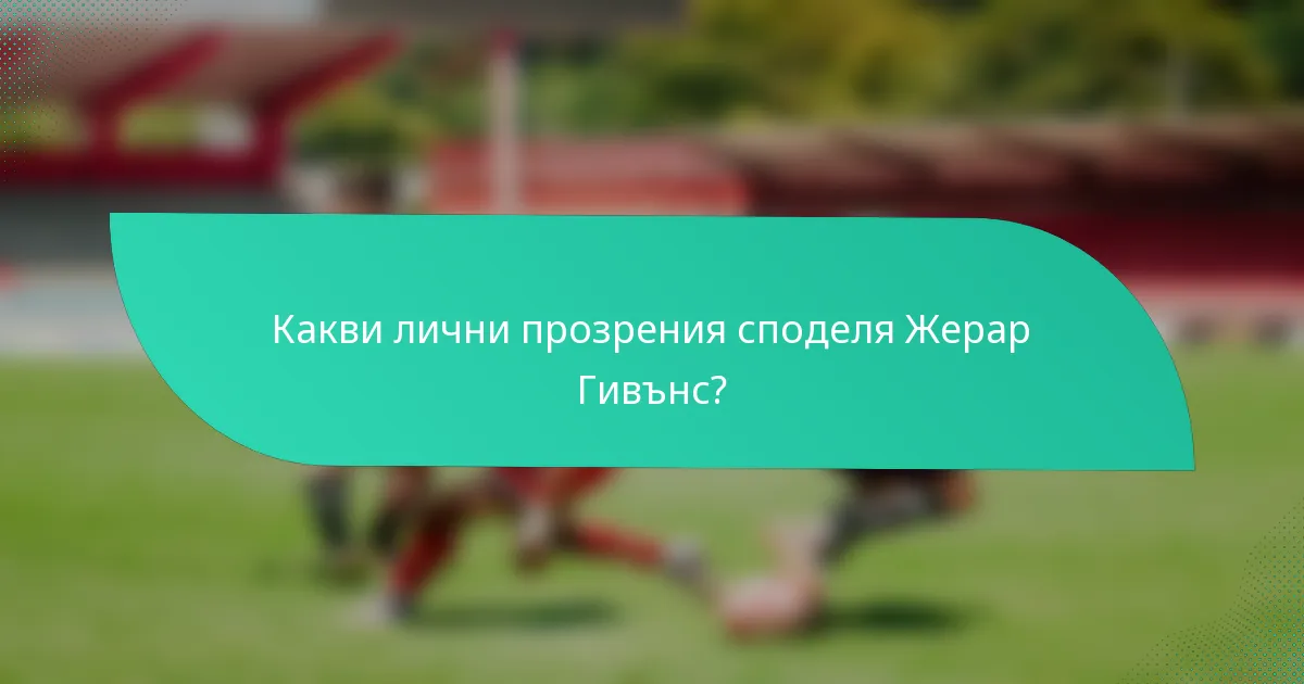 Какви лични прозрения споделя Жерар Гивънс?