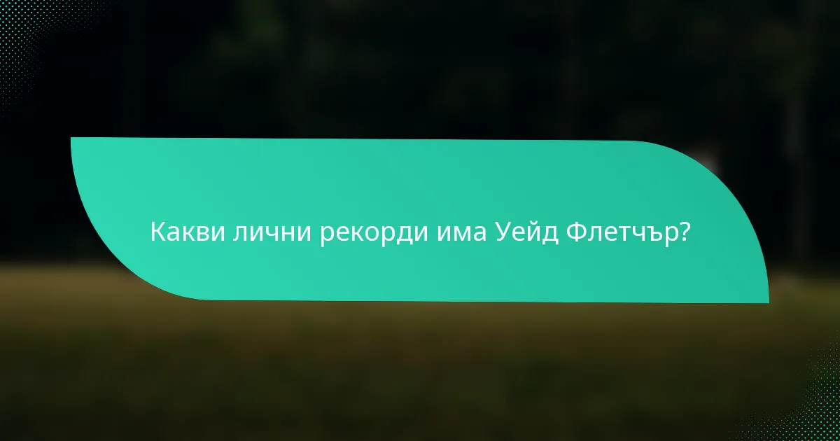 Какви лични рекорди има Уейд Флетчър?