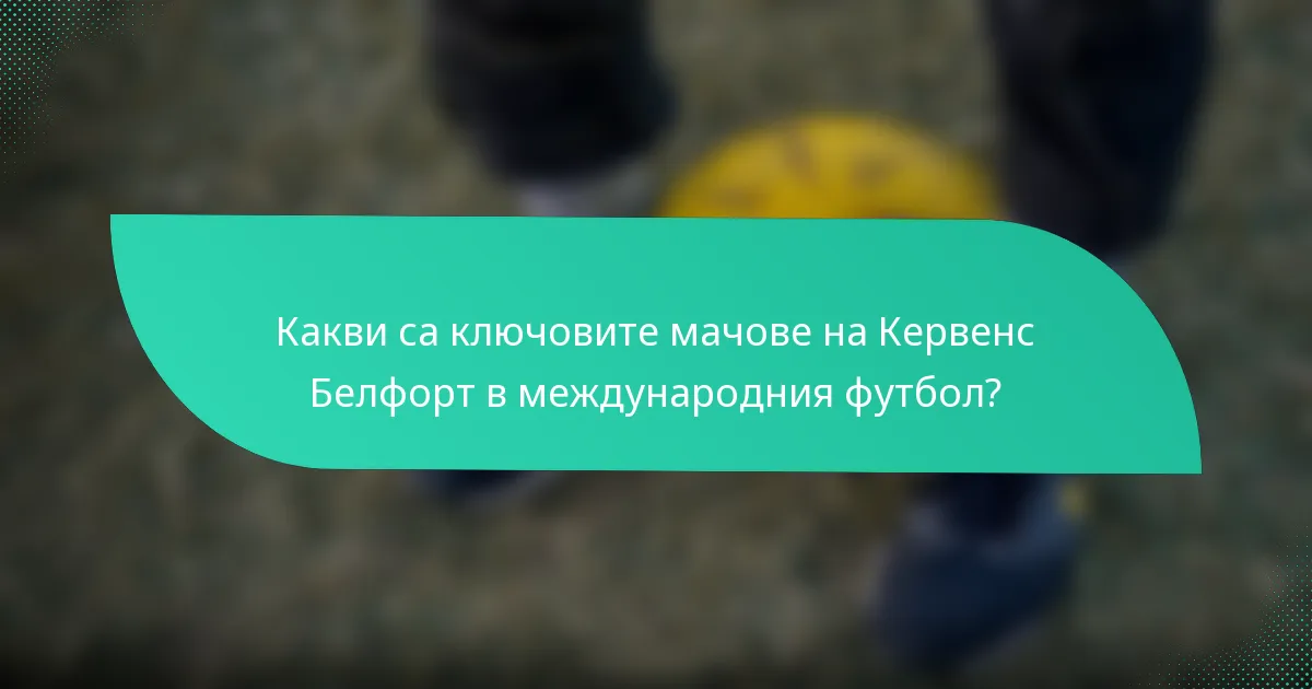Какви са ключовите мачове на Кервенс Белфорт в международния футбол?