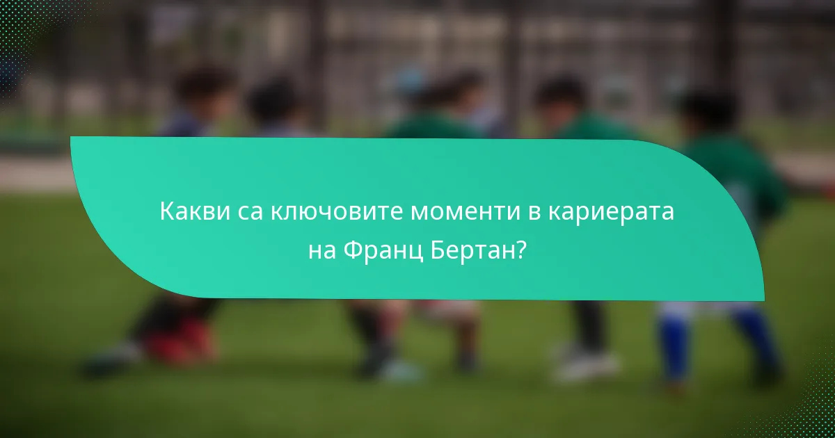 Какви са ключовите моменти в кариерата на Франц Бертан?