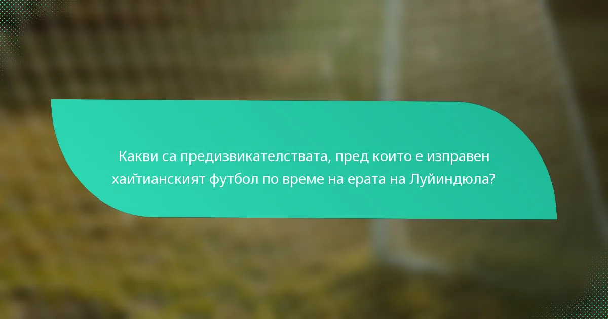 Какви са предизвикателствата, пред които е изправен хайтианският футбол по време на ерата на Луйиндюла?