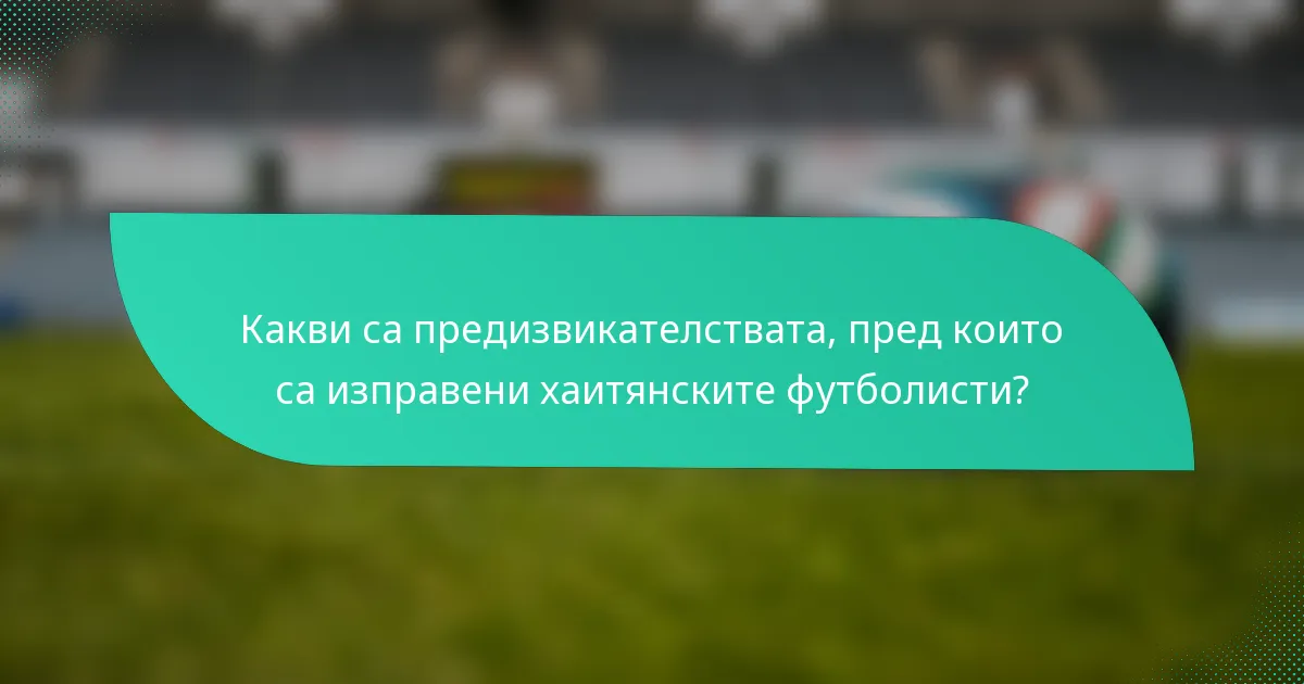 Какви са предизвикателствата, пред които са изправени хаитянските футболисти?