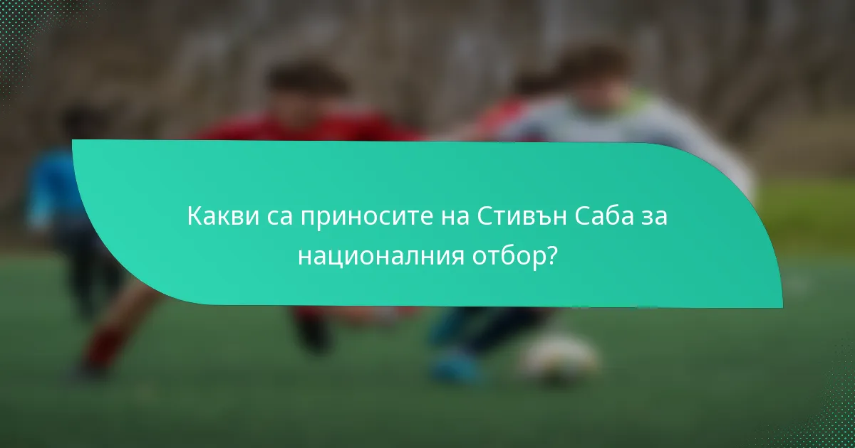 Какви са приносите на Стивън Саба за националния отбор?
