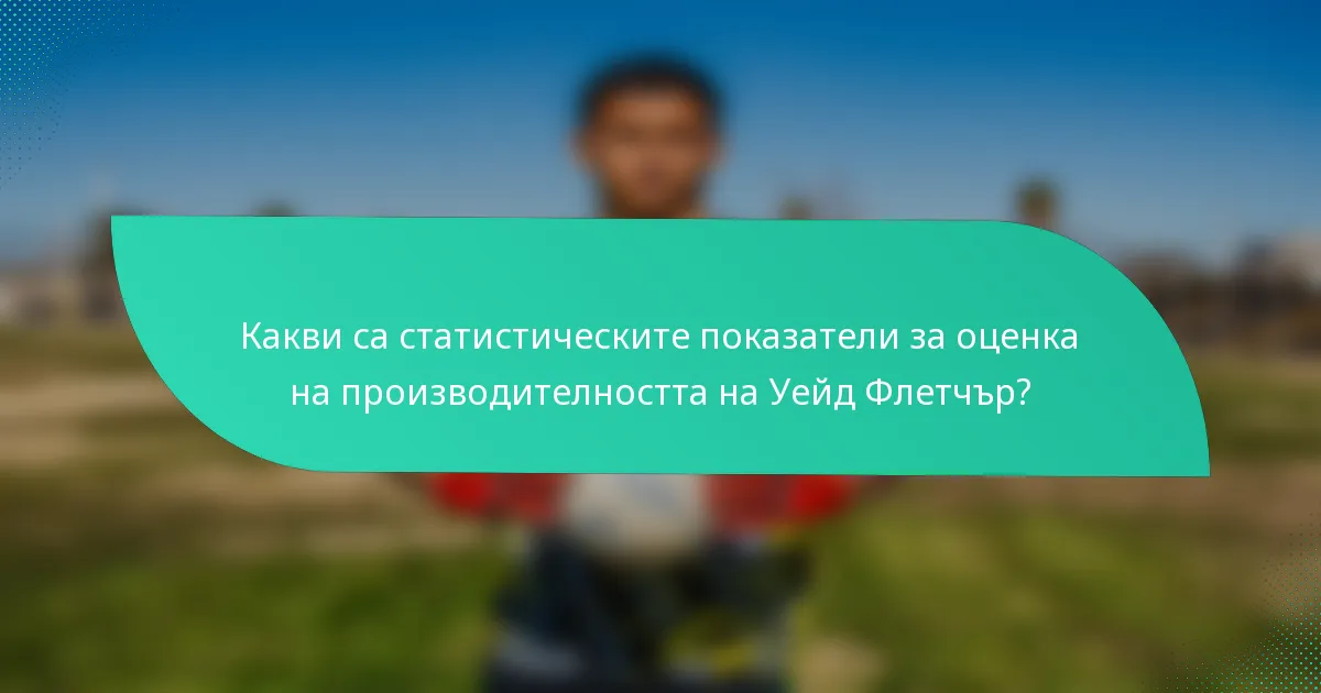 Какви са статистическите показатели за оценка на производителността на Уейд Флетчър?