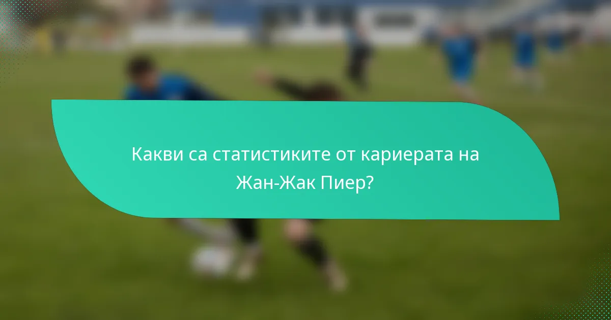 Какви са статистиките от кариерата на Жан-Жак Пиер?