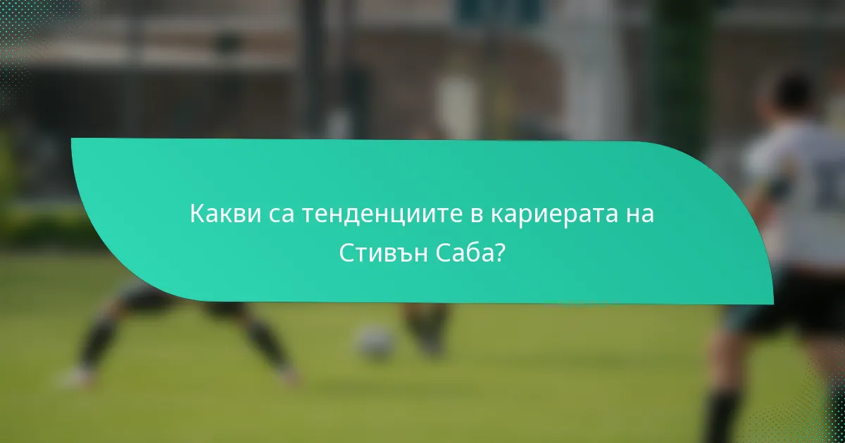 Какви са тенденциите в кариерата на Стивън Саба?