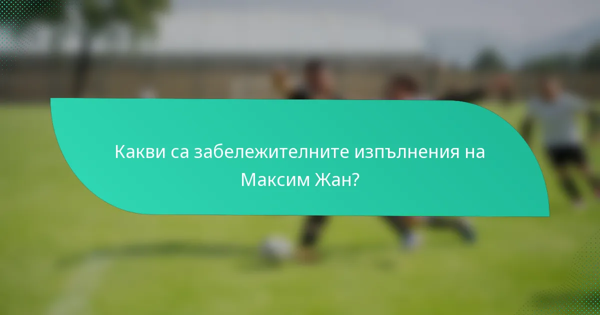 Какви са забележителните изпълнения на Максим Жан?