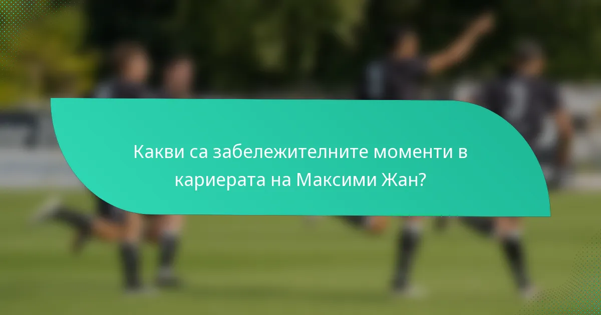 Какви са забележителните моменти в кариерата на Максими Жан?