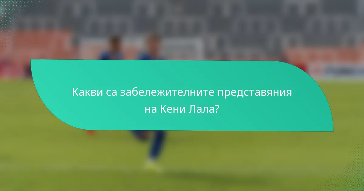 Какви са забележителните представяния на Кени Лала?