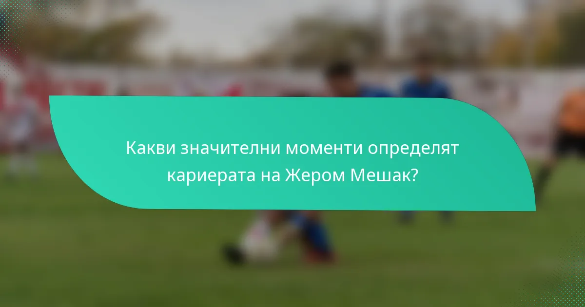 Какви значителни моменти определят кариерата на Жером Мешак?