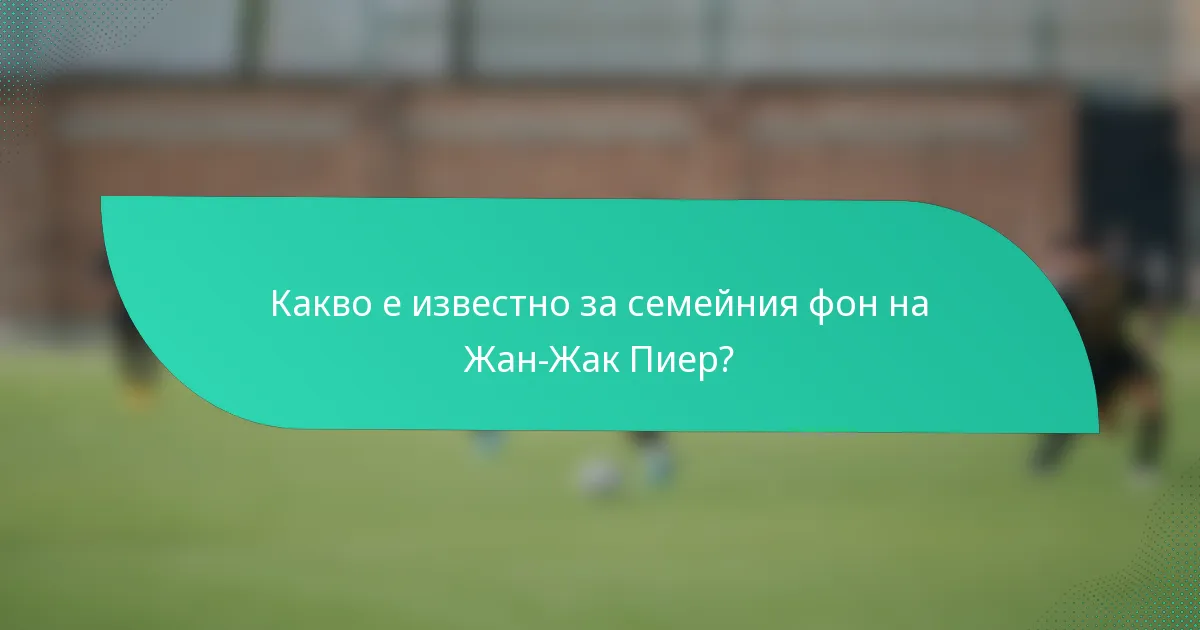Какво е известно за семейния фон на Жан-Жак Пиер?