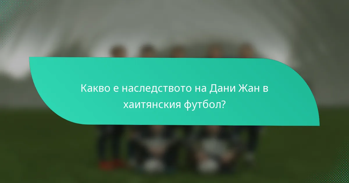 Какво е наследството на Дани Жан в хаитянския футбол?