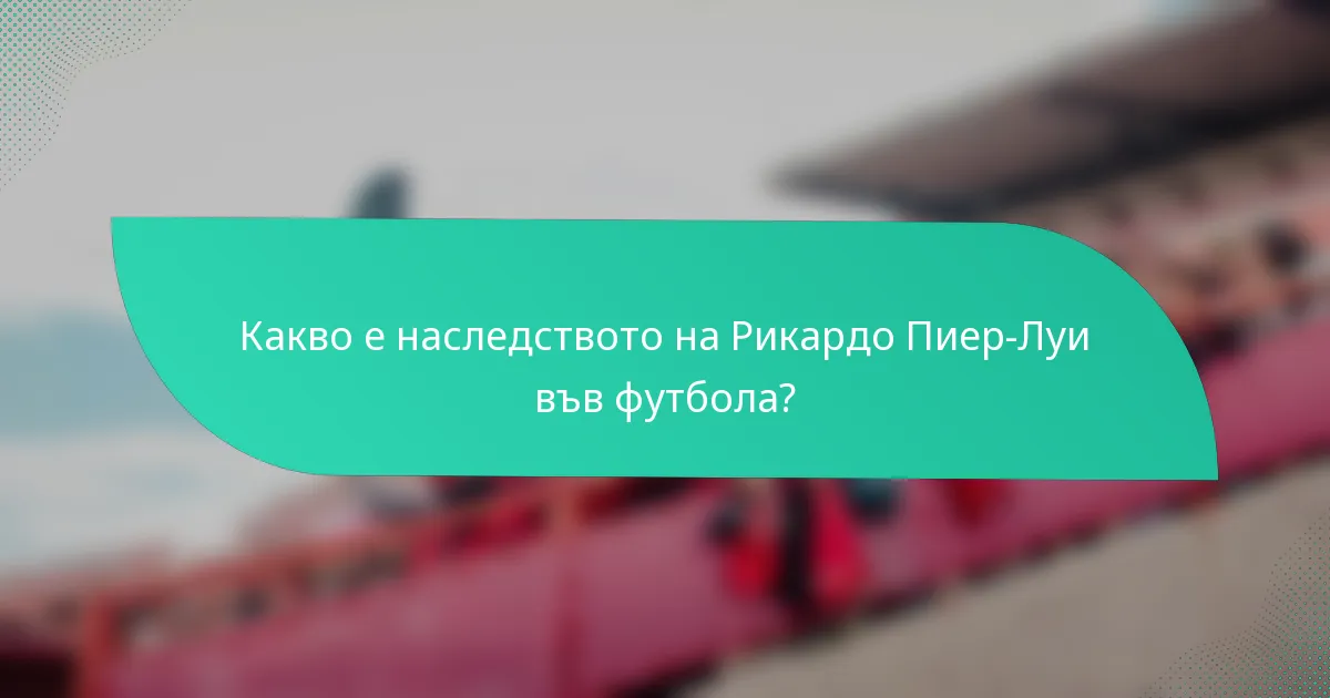 Какво е наследството на Рикардо Пиер-Луи във футбола?