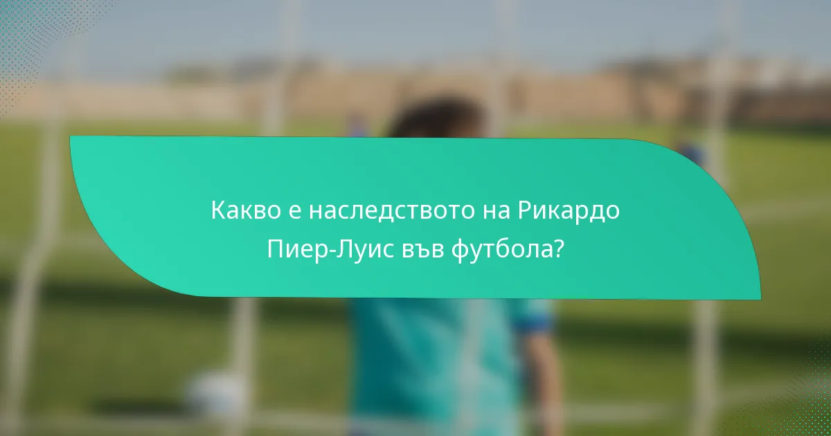 Какво е наследството на Рикардо Пиер-Луис във футбола?