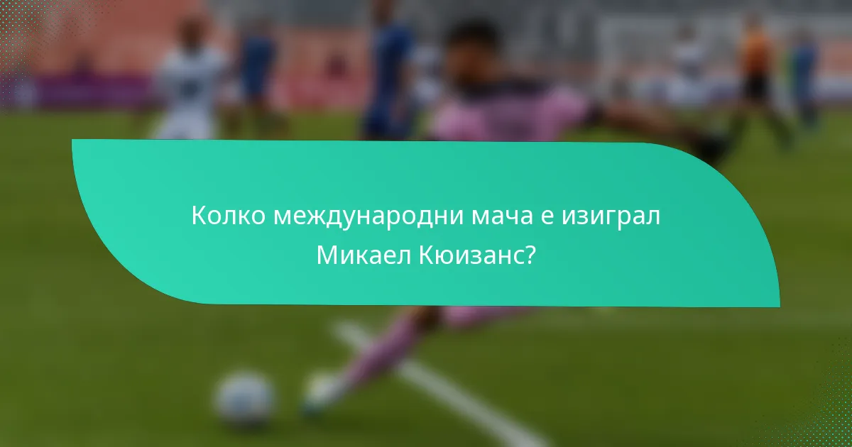 Колко международни мача е изиграл Микаел Кюизанс?