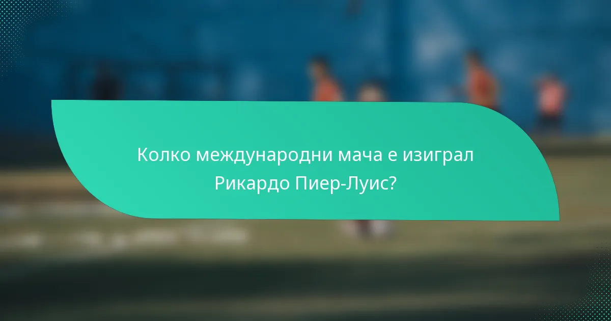Колко международни мача е изиграл Рикардо Пиер-Луис?