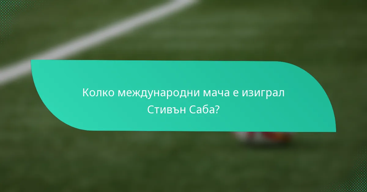 Колко международни мача е изиграл Стивън Саба?