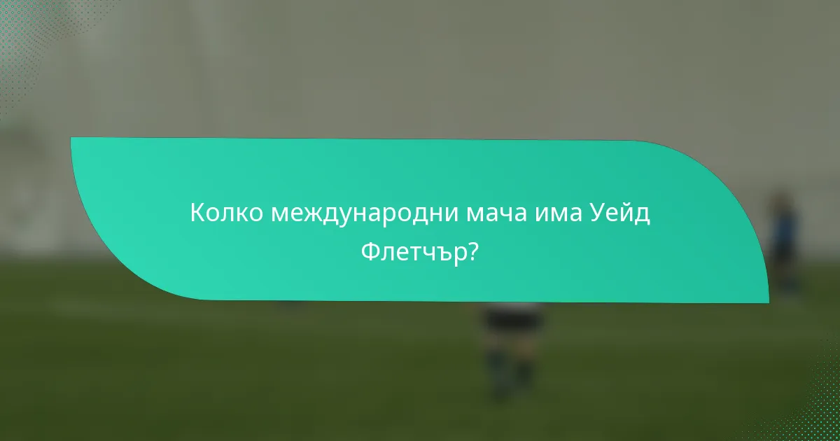Колко международни мача има Уейд Флетчър?