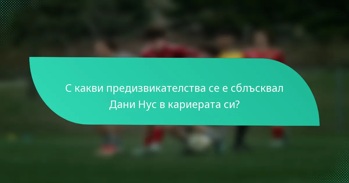 С какви предизвикателства се е сблъсквал Дани Нус в кариерата си?