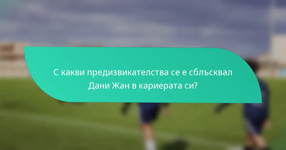С какви предизвикателства се е сблъсквал Дани Жан в кариерата си?