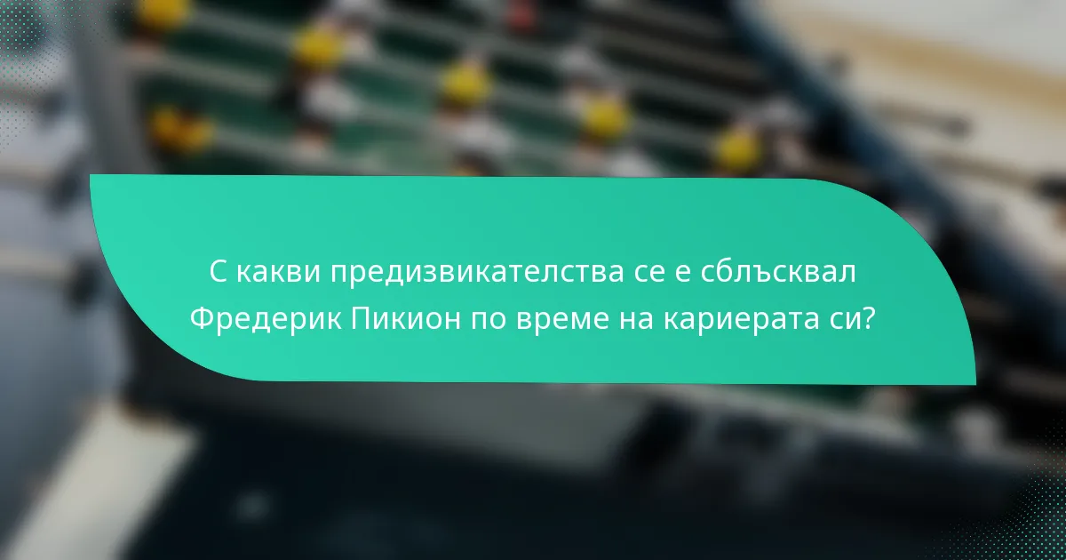 С какви предизвикателства се е сблъсквал Фредерик Пикион по време на кариерата си?