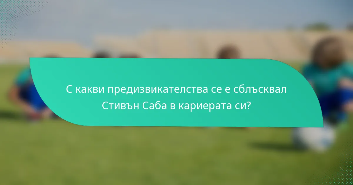 С какви предизвикателства се е сблъсквал Стивън Саба в кариерата си?